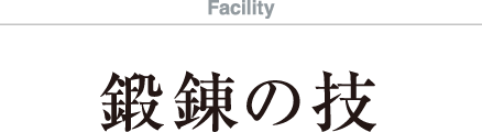Faciluty　鍛錬の技